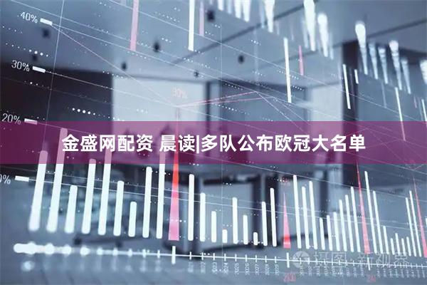金盛网配资 晨读|多队公布欧冠大名单