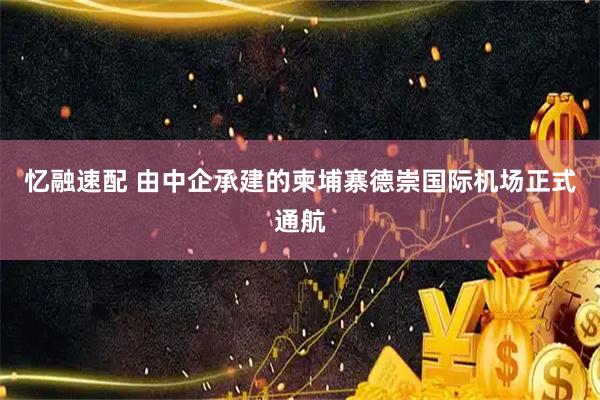 忆融速配 由中企承建的柬埔寨德崇国际机场正式通航