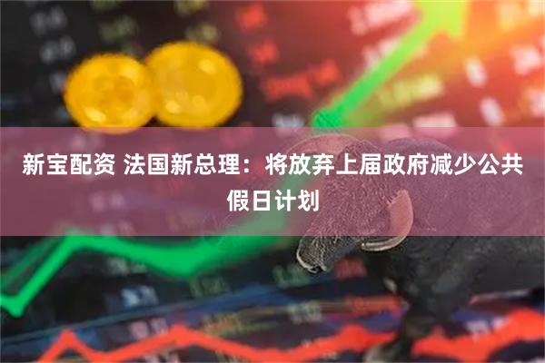 新宝配资 法国新总理：将放弃上届政府减少公共假日计划