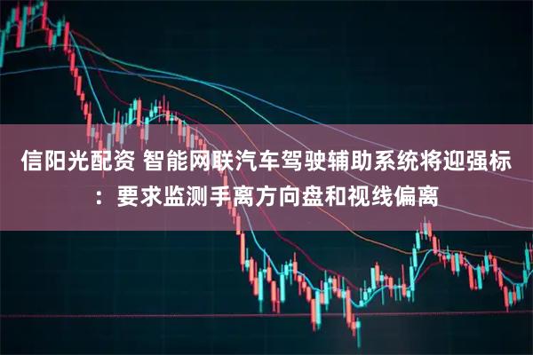 信阳光配资 智能网联汽车驾驶辅助系统将迎强标：要求监测手离方向盘和视线偏离