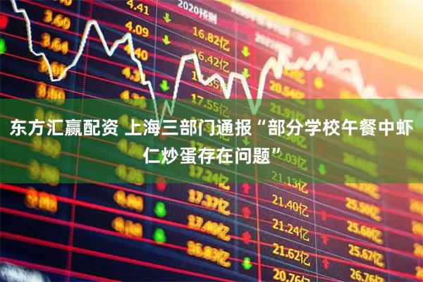东方汇赢配资 上海三部门通报“部分学校午餐中虾仁炒蛋存在问题”