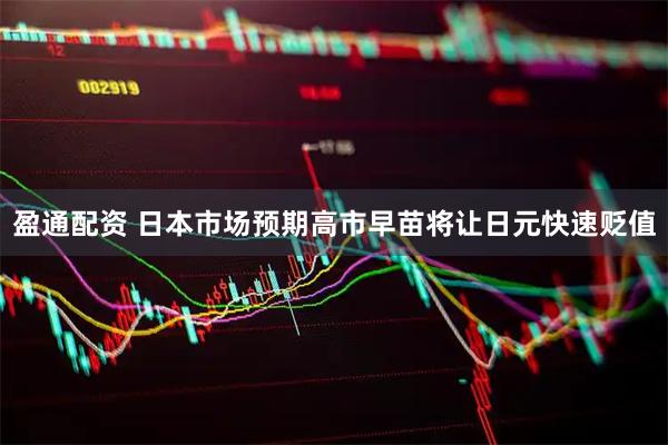 盈通配资 日本市场预期高市早苗将让日元快速贬值