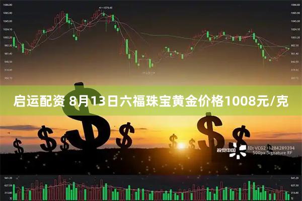 启运配资 8月13日六福珠宝黄金价格1008元/克